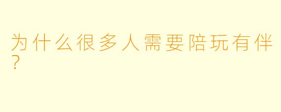 为什么很多人需要陪玩有伴？