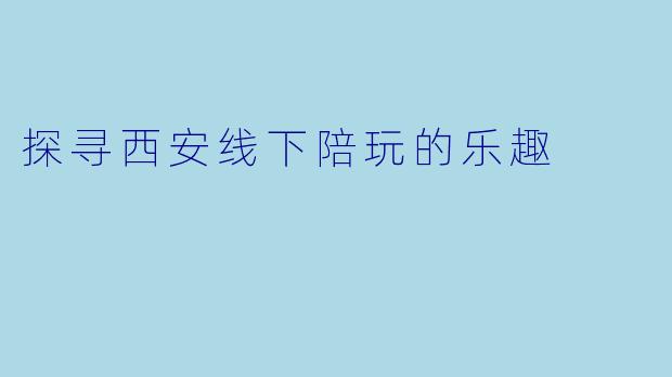 探寻西安线下陪玩的乐趣