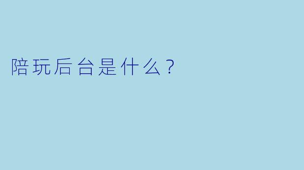 陪玩后台是什么？