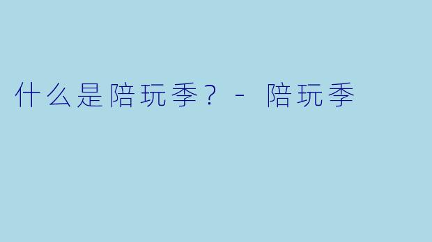什么是陪玩季？