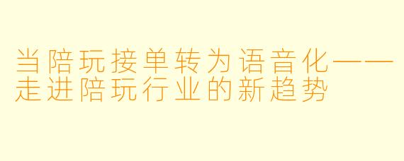 当陪玩接单转为语音化——走进陪玩行业的新趋势