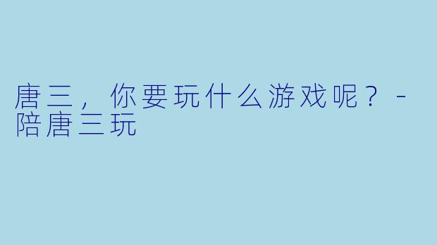唐三，你要玩什么游戏呢？