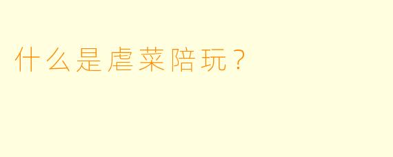 什么是虐菜陪玩？