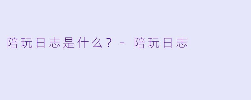 陪玩日志是什么？