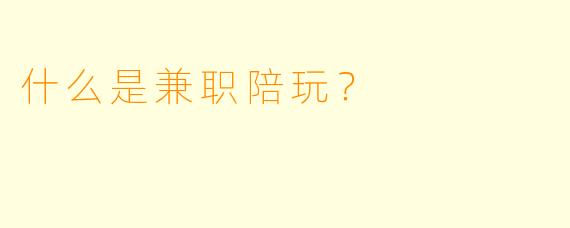 什么是兼职陪玩？