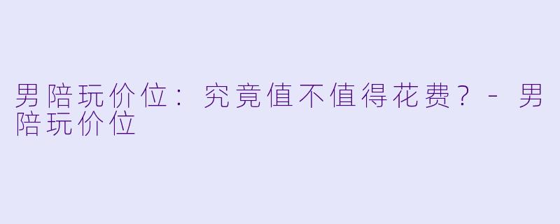 男陪玩价位:究竟值不值得花费?