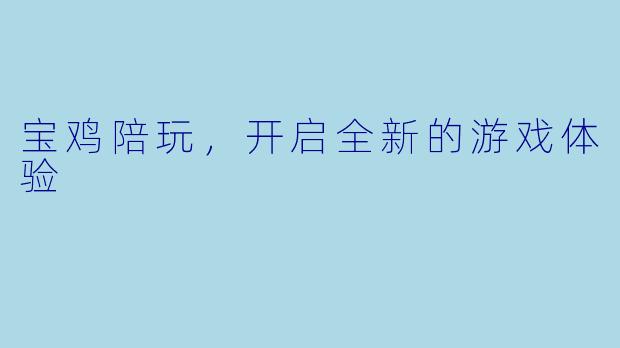 宝鸡陪玩，开启全新的游戏体验