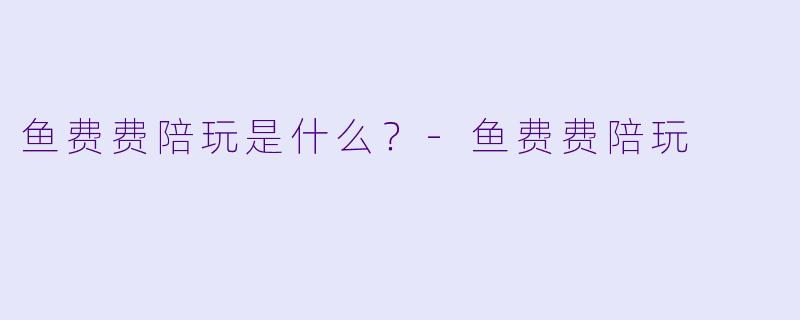 鱼费费陪玩是什么？