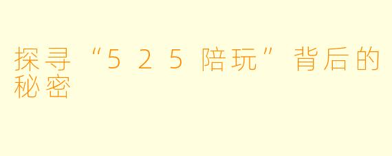 探寻“525陪玩”背后的秘密