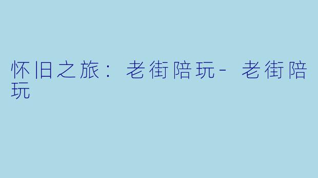 怀旧之旅：老街陪玩