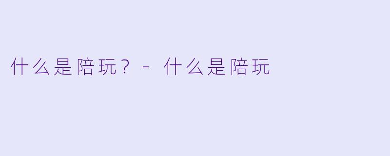 什么是陪玩？-什么是陪玩