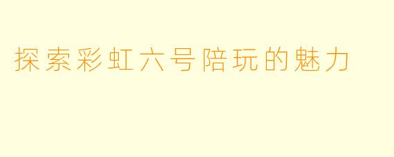 探索彩虹六号陪玩的魅力