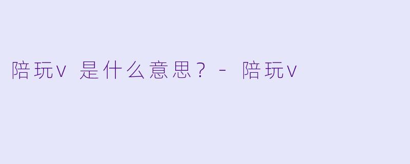 陪玩v是什么意思？
