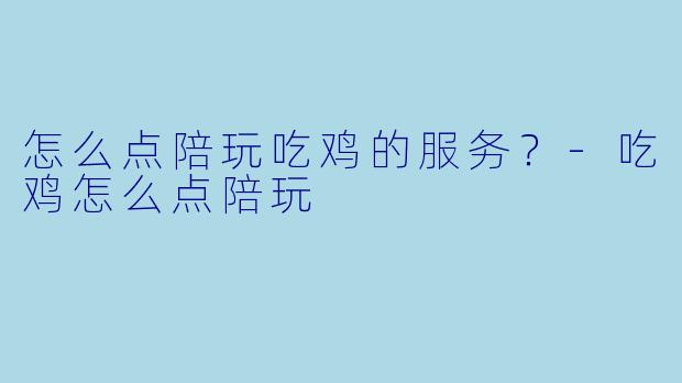怎么点陪玩吃鸡的服务？