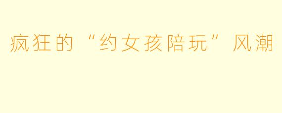 疯狂的“约女孩陪玩”风潮