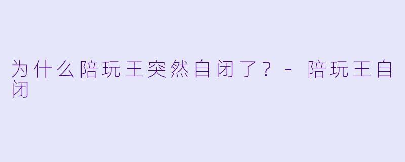 为什么陪玩王突然自闭了？