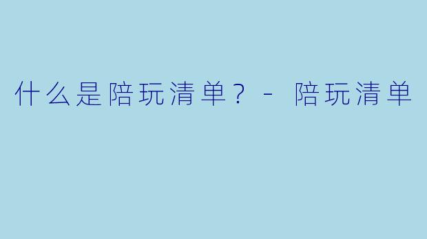 什么是陪玩清单？