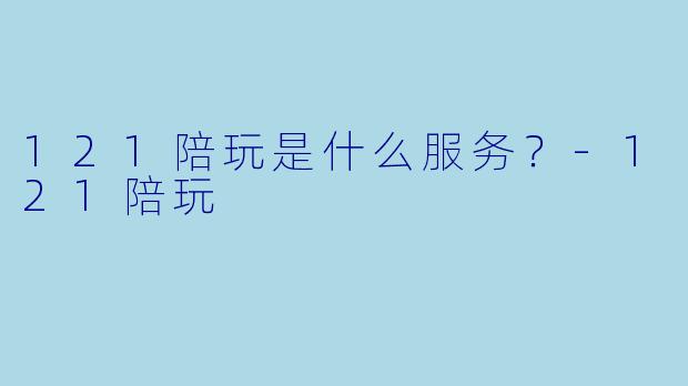 121陪玩是什么服务？