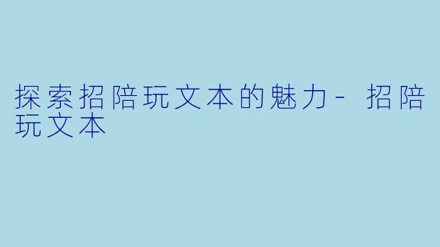探索招陪玩文本的魅力-招陪玩文本