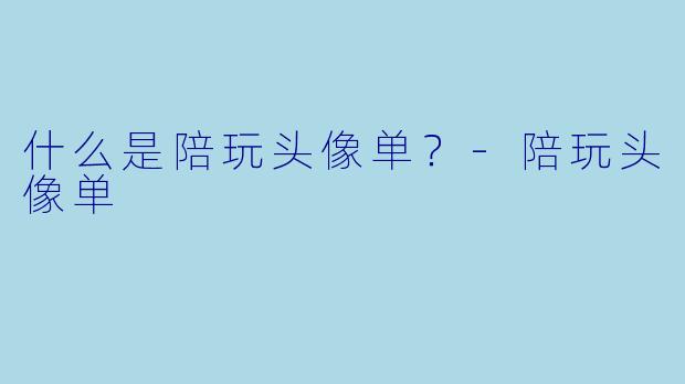 什么是陪玩头像单？