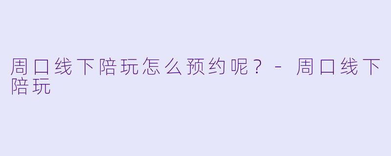 周口线下陪玩怎么预约呢？
