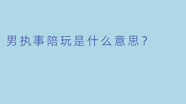 男执事陪玩是什么意思？