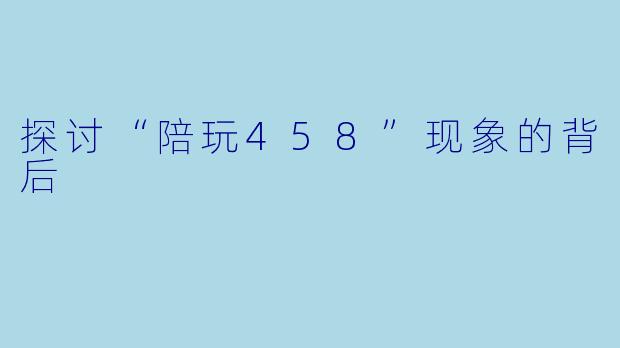 探讨“陪玩458”现象的背后