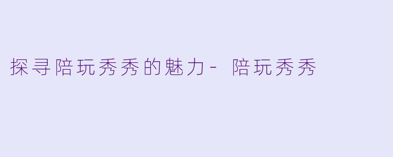 探寻陪玩秀秀的魅力