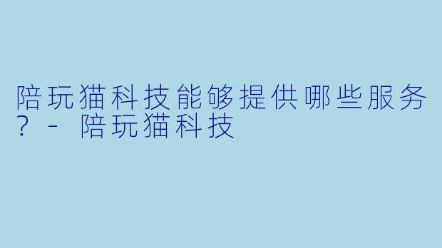 陪玩猫科技能够提供哪些服务？