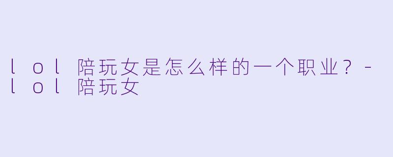 lol陪玩女是怎么样的一个职业？