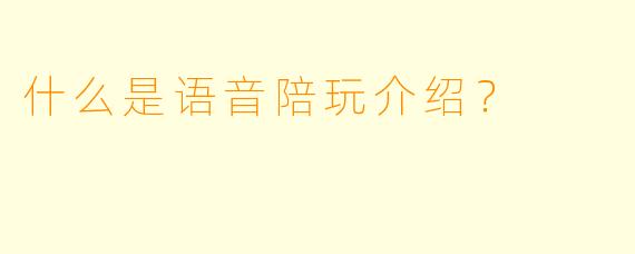 什么是语音陪玩介绍？