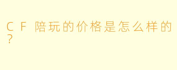 CF陪玩的价格是怎么样的？