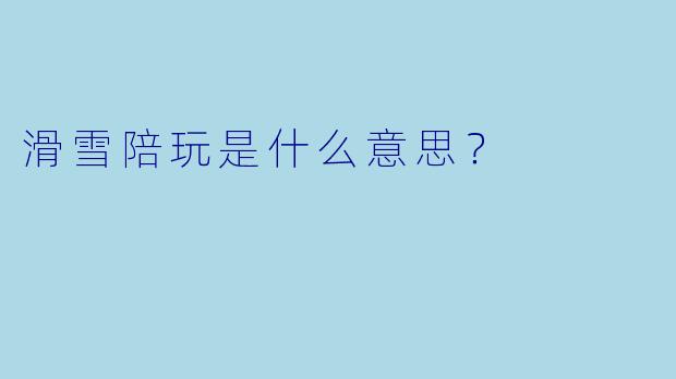滑雪陪玩是什么意思？