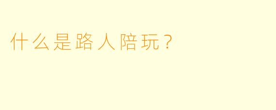什么是路人陪玩？
