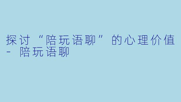 探讨“陪玩语聊”的心理价值