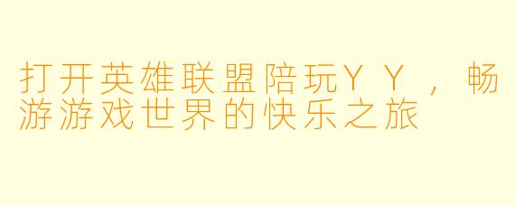 打开英雄联盟陪玩YY，畅游游戏世界的快乐之旅