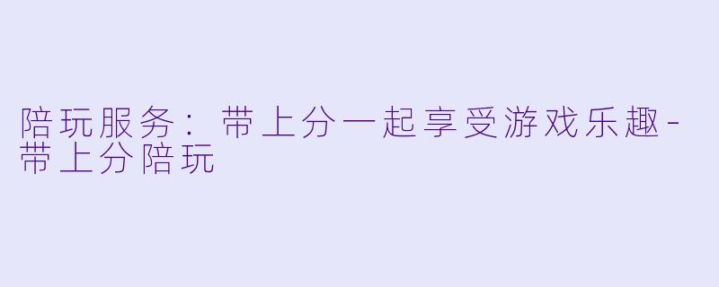 陪玩服务：带上分一起享受游戏乐趣-带上分陪玩