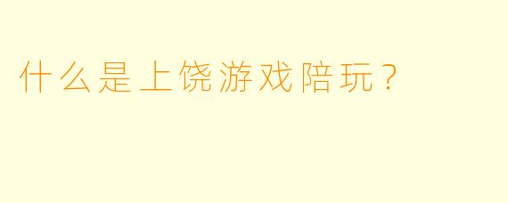 什么是上饶游戏陪玩？  