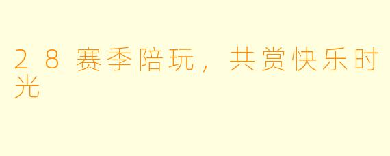 28赛季陪玩，共赏快乐时光