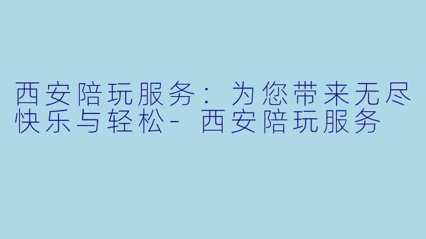 西安陪玩服务：为您带来无尽快乐与轻松-西安陪玩服务