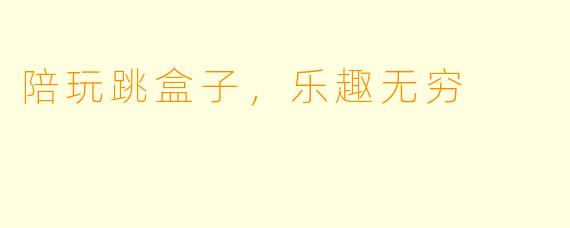 陪玩跳盒子，乐趣无穷
