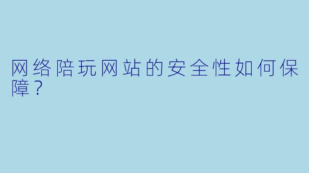 网络陪玩网站的安全性如何保障？