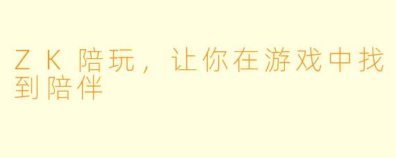 ZK陪玩，让你在游戏中找到陪伴