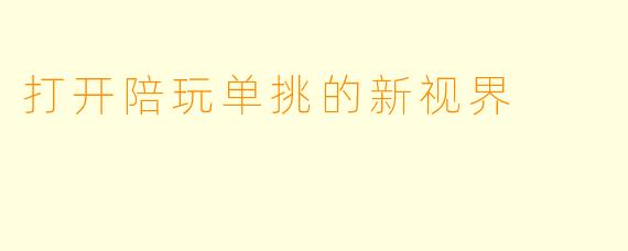 打开陪玩单挑的新视界