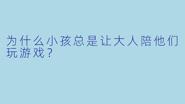 为什么小孩总是让大人陪他们玩游戏？