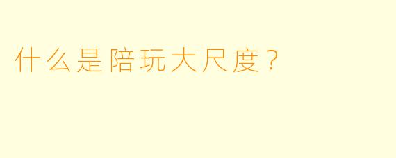 什么是陪玩大尺度？