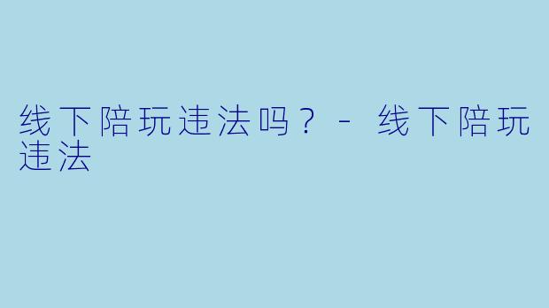 线下陪玩违法吗？