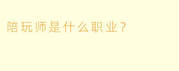陪玩师是什么职业？