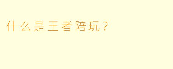 什么是王者陪玩？