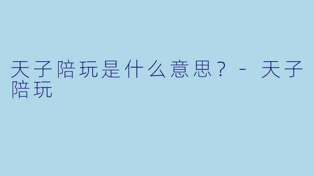 天子陪玩是什么意思？